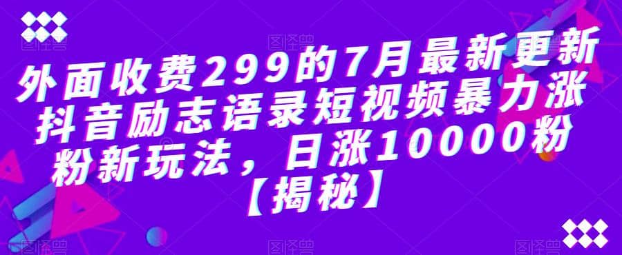 外面收费299的7月最新更新抖音励志语录短视频暴力涨粉新玩法，日涨10000粉【揭秘】71快客-网赚-兼职-视频代发71快客网