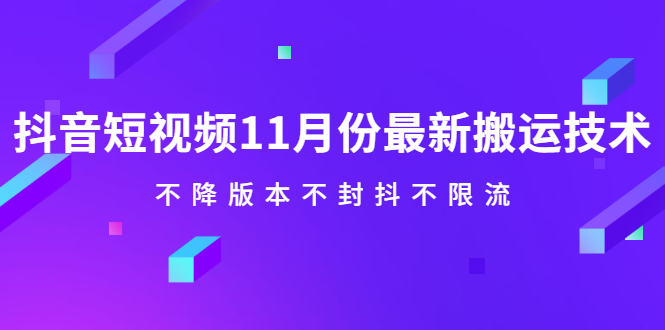 抖音短视频11月份最新搬运技术，不降版本不封抖不限流！【视频课程】71快客-网赚-兼职-视频代发71快客网