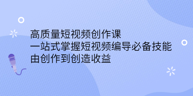 高质量短视频创作课，一站式掌握短视频编导必备技能71快客-网赚-兼职-视频代发71快客网
