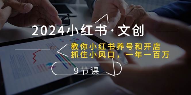 2024小红书·文创：教你小红书养号和开店、抓住小风口 一年一百万 (9节课)71快客-网赚-兼职-视频代发71快客网