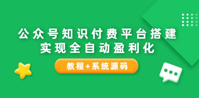 公众号知识付费平台搭建，实现全自动化盈利（教程+系统源码）71快客-网赚-兼职-视频代发71快客网
