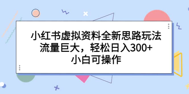 小红书虚拟资料全新思路玩法，流量巨大，轻松日入300+，小白可操作71快客-网赚-兼职-视频代发71快客网
