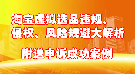 淘宝虚拟选品违规、侵权、风险规避大解析，附送申诉成功案例！71快客-网赚-兼职-视频代发71快客网