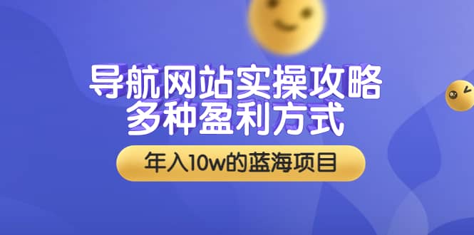 导航网站实操攻略，多种盈利方式，年入10w的蓝海项目（附搭建教学+源码）71快客-网赚-兼职-视频代发71快客网