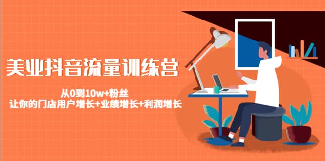 美业抖音流量训练营：从0到10w+粉丝 让你的门店用户增长+业绩增长+利润增长71快客-网赚-兼职-视频代发71快客网