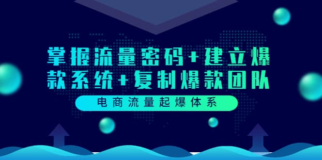 电商流量起爆体系：掌握流量密码+建立爆款系统+复制爆款团队（价值599）71快客-网赚-兼职-视频代发71快客网