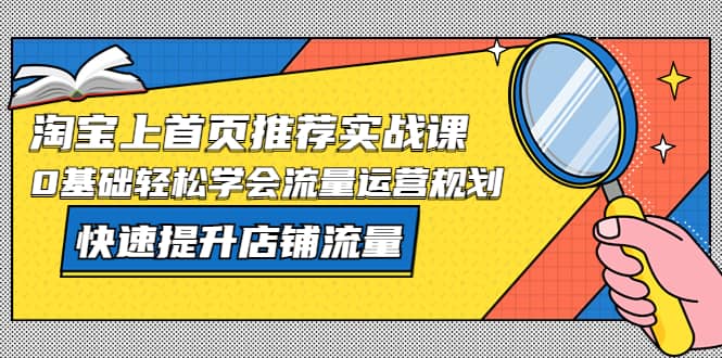 淘宝上首页/推荐实战课：0基础轻松学会流量运营规划，快速提升店铺流量71快客-网赚-兼职-视频代发71快客网