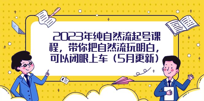 2023年纯自然流起号课程，带你把自然流玩明白，可以闭眼上车（5月更新）71快客-网赚-兼职-视频代发71快客网