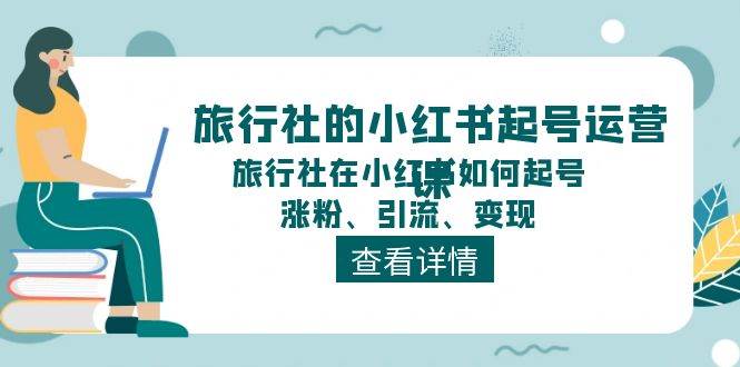 旅行社的小红书起号运营课，旅行社在小红书如何起号、涨粉、引流、变现71快客-网赚-兼职-视频代发71快客网