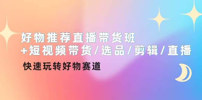 好物推荐直播带货班+短视频带货/选品/剪辑/直播，快速玩转好物赛道71快客-网赚-兼职-视频代发71快客网