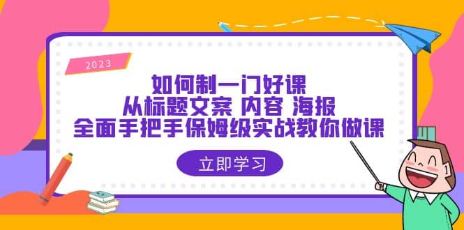 如何制一门·好课：从标题文案 内容 海报，全面手把手保姆级实战教你做课71快客-网赚-兼职-视频代发71快客网