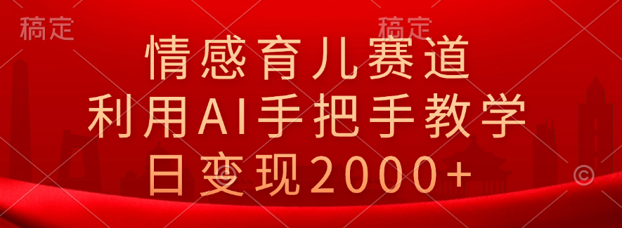 情感育儿赛道，利用AI手把手教学，日变现2000+71快客-网赚-兼职-视频代发71快客网