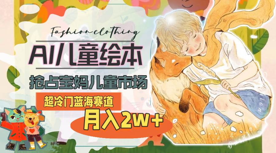 超冷门蓝海赛道，用AI做儿童绘本，抢占宝妈儿童市场，月入2w+(教程+素材)71快客-网赚-兼职-视频代发71快客网