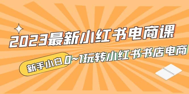 2023最新小红书·电商课，新手小白从0~1玩转小红书书店电商71快客-网赚-兼职-视频代发71快客网