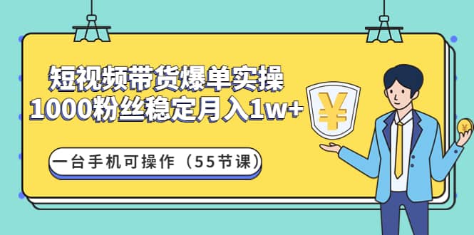 短视频带货爆单实操：一台手机可操作（55节课）71快客-网赚-兼职-视频代发71快客网