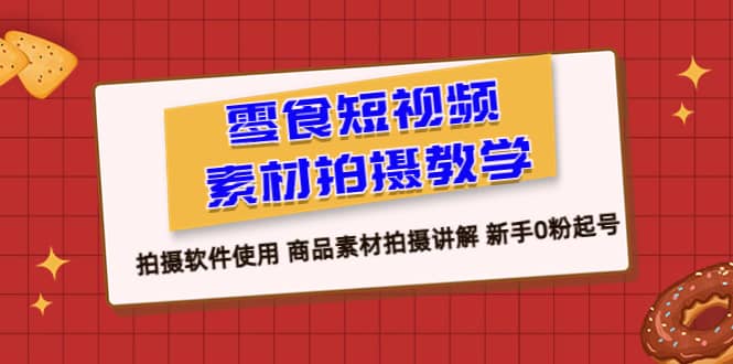 零食 短视频素材拍摄教学，拍摄软件使用 商品素材拍摄讲解 新手0粉起号71快客-网赚-兼职-视频代发71快客网