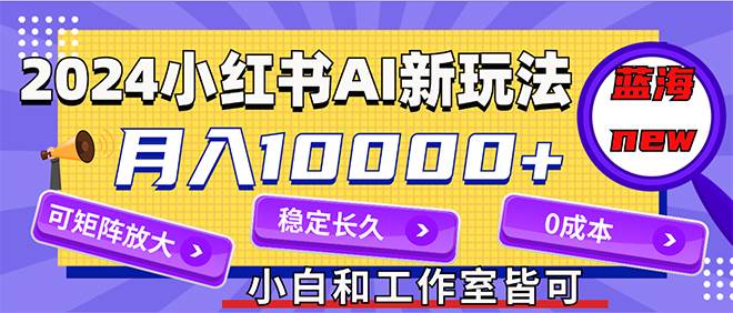 2024最新小红薯AI赛道，蓝海项目，月入10000+，0成本，当事业来做，可矩阵71快客-网赚-兼职-视频代发71快客网