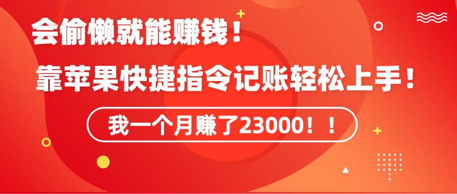 《会偷懒就能赚钱！靠苹果快捷指令自动记账轻松上手，一个月变现23000！》71快客-网赚-兼职-视频代发71快客网