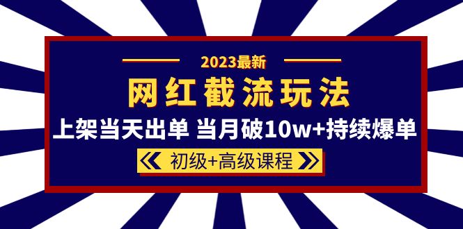 2023网红·同款截流玩法【初级+高级课程】上架当天出单 当月破10w+持续爆单71快客-网赚-兼职-视频代发71快客网