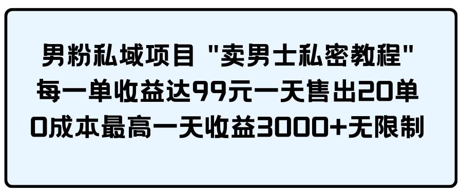 男粉私域项目 卖男士私密教程 每一单收益达99元一天售出20单71快客-网赚-兼职-视频代发71快客网