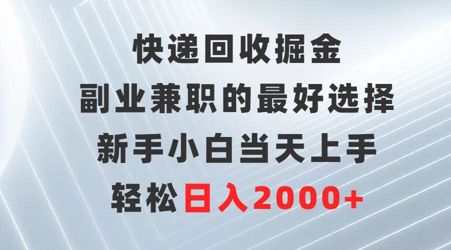 快递回收掘金，副业兼职的最好选择，新手小白当天上手，轻松日入2000+71快客-网赚-兼职-视频代发71快客网