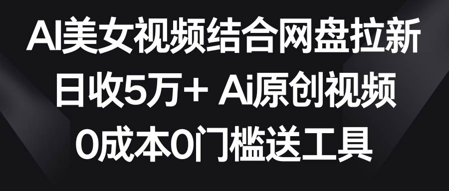 AI美女视频结合网盘拉新，日收5万+两分钟一条Ai原创视频，0成本0门槛送工具71快客-网赚-兼职-视频代发71快客网