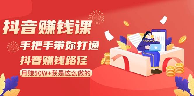 抖音赚钱课-手把手带你打通抖音赚钱路径：月赚50W+我是这么做的！71快客-网赚-兼职-视频代发71快客网