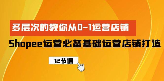 Shopee-运营必备基础运营店铺打造，多层次的教你从0-1运营店铺71快客-网赚-兼职-视频代发71快客网