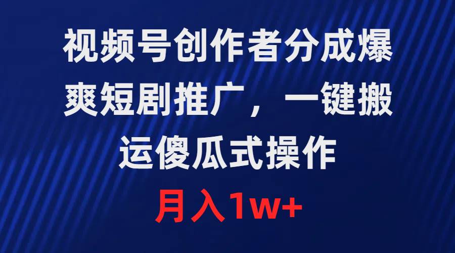 视频号创作者分成，爆爽短剧推广，一键搬运，傻瓜式操作，月入1w+71快客-网赚-兼职-视频代发71快客网