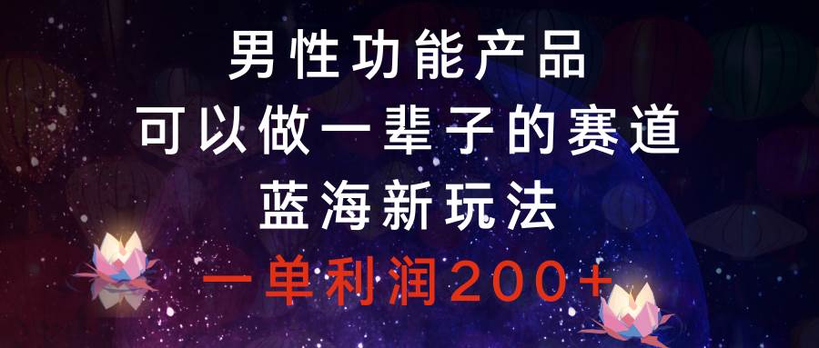 男性功能产品，可以做一辈子的赛道，蓝海新玩法，一单利润200+71快客-网赚-兼职-视频代发71快客网