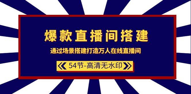 爆款直播间-搭建：通过场景搭建-打造万人在线直播间（54节-高清无水印）71快客-网赚-兼职-视频代发71快客网