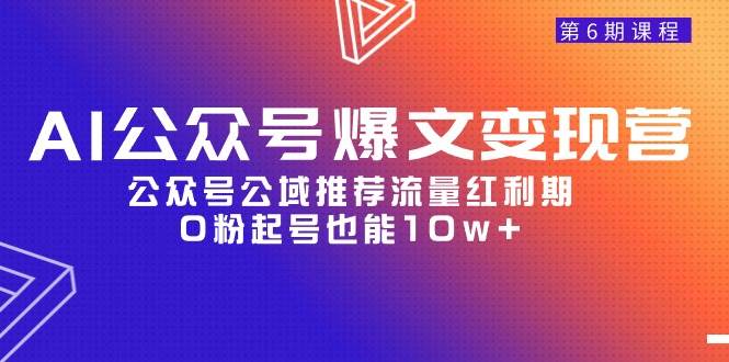 AI公众号爆文-变现营06期，公众号公域推荐流量红利期，0粉起号也能10w+71快客-网赚-兼职-视频代发71快客网
