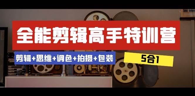 全能剪辑-高手特训营：剪辑+思维+调色+拍摄+包装（5合1）53节课71快客-网赚-兼职-视频代发71快客网