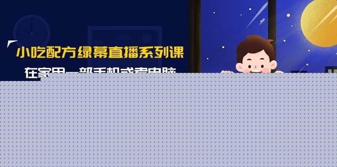 小吃配方绿幕直播系列课，在家用一部手机或者电脑也能创收（14节课）71快客-网赚-兼职-视频代发71快客网
