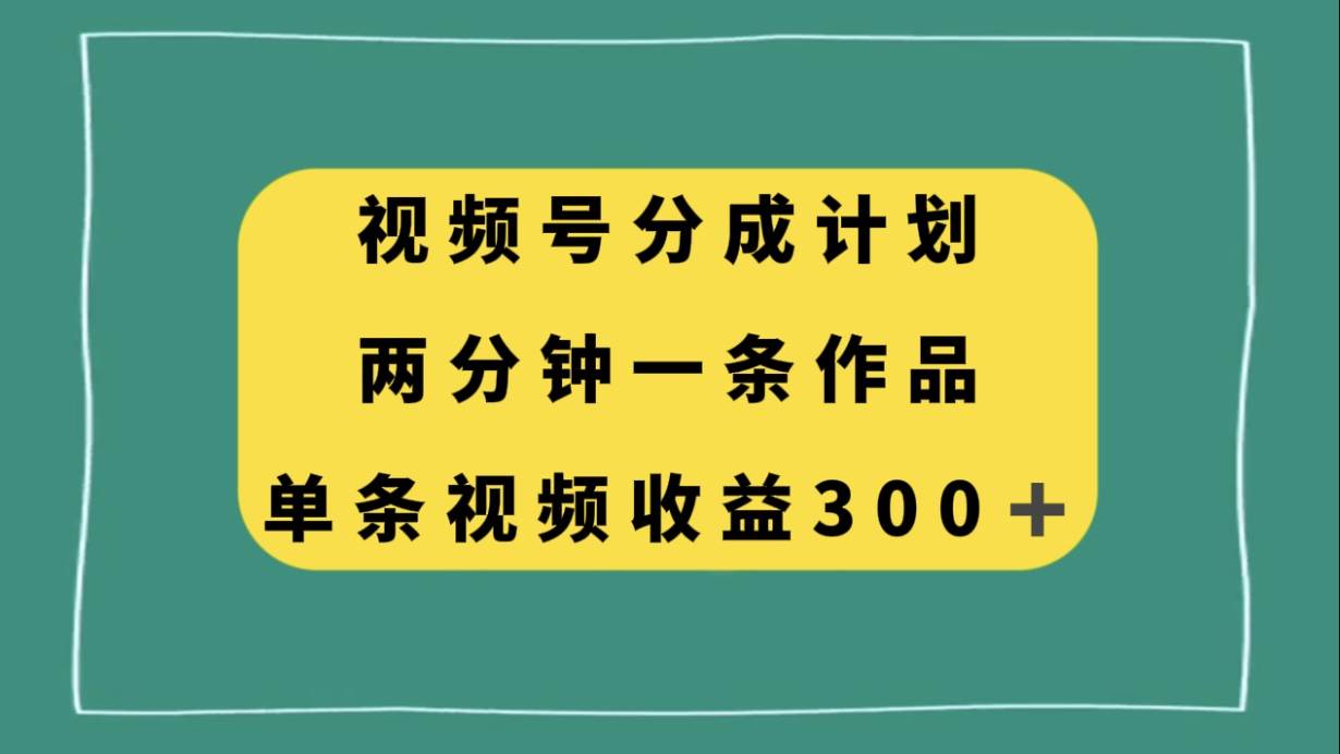 视频号分成计划，两分钟一条作品，单视频收益300+71快客-网赚-兼职-视频代发71快客网