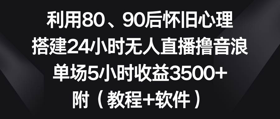利用80、90后怀旧心理，搭建24小时无人直播撸音浪，单场5小时收益3500+…71快客-网赚-兼职-视频代发71快客网
