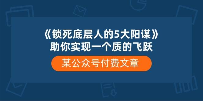 某付费文章《锁死底层人的5大阳谋》助你实现一个质的飞跃71快客-网赚-兼职-视频代发71快客网