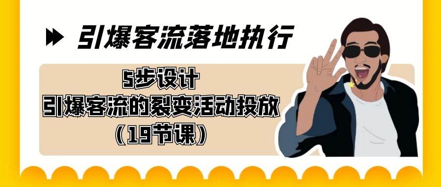 引爆-客流落地执行，5步设计引爆客流的裂变活动投放（19节课）71快客-网赚-兼职-视频代发71快客网