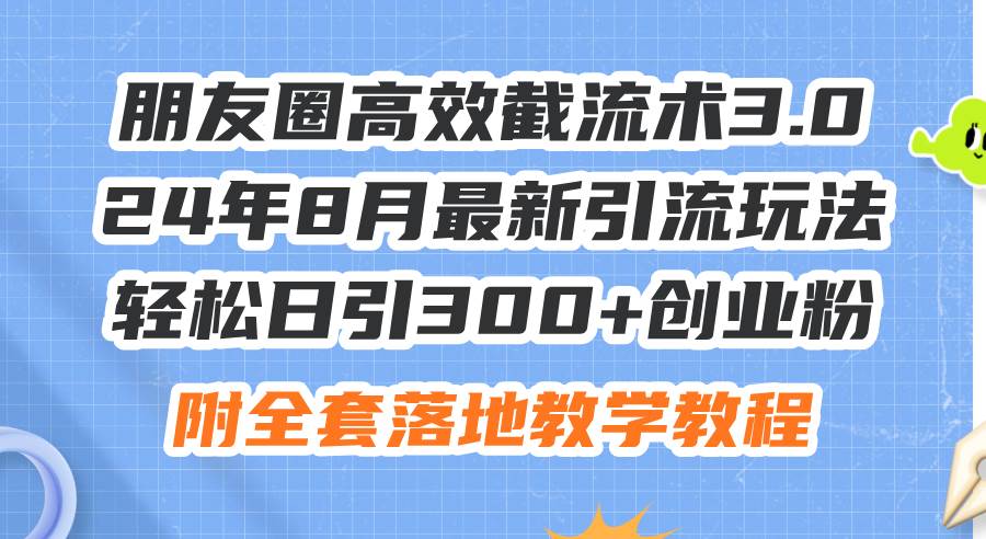 朋友圈高效截流术3.0，24年8月最新引流玩法，轻松日引300+创业粉，附全…71快客-网赚-兼职-视频代发71快客网