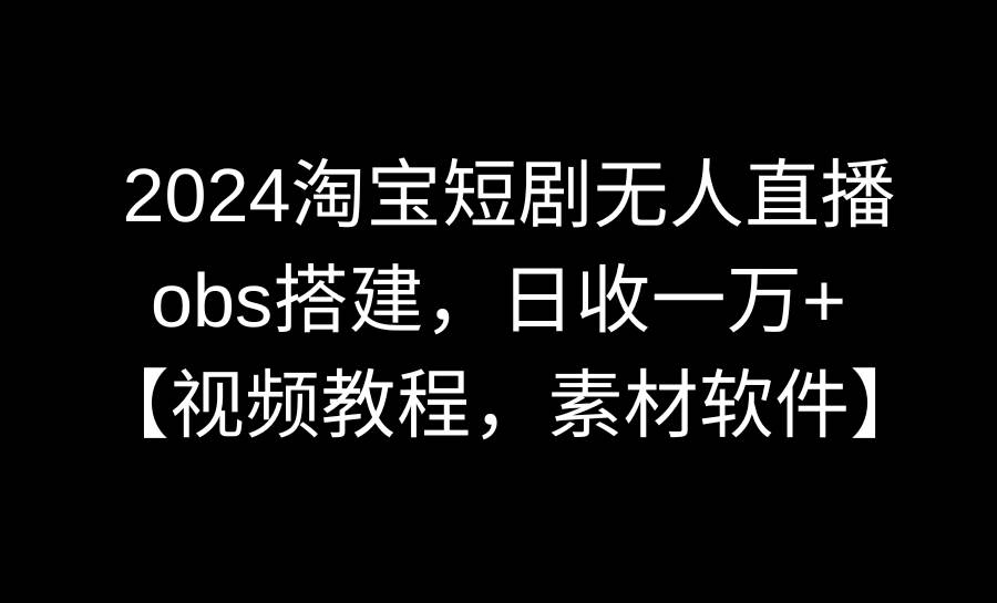 2024淘宝短剧无人直播3.0，obs搭建，日收一万+，【视频教程，附素材软件】71快客-网赚-兼职-视频代发71快客网