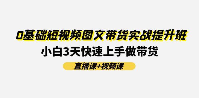 0基础短视频图文带货实战提升班(直播课+视频课)：小白3天快速上手做带货71快客-网赚-兼职-视频代发71快客网