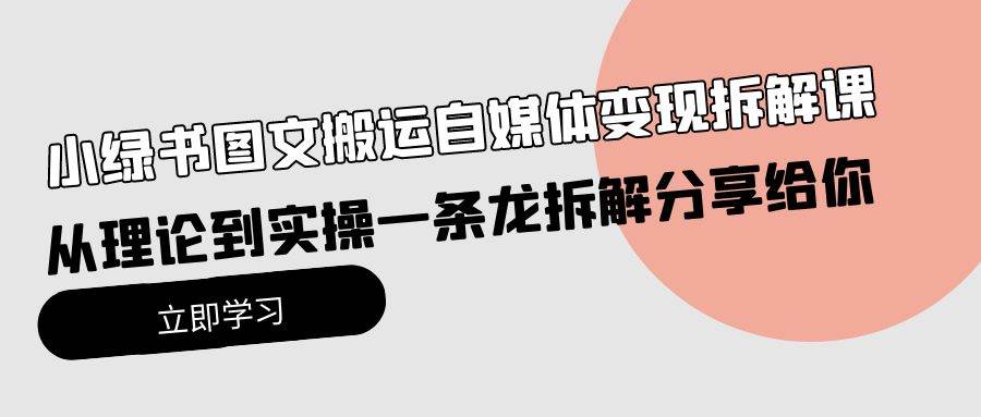 小绿书图文搬运自媒体变现拆解课，从理论到实操一条龙拆解分享给你71快客-网赚-兼职-视频代发71快客网