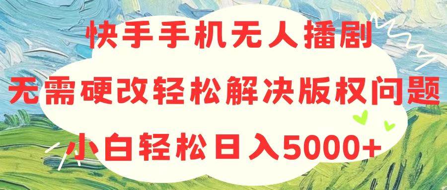 快手手机无人播剧，无需硬改，轻松解决版权问题，小白轻松日入5000+71快客-网赚-兼职-视频代发71快客网