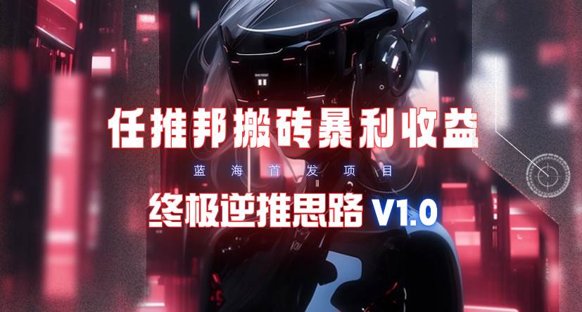 【限时蓝海】任推邦搬砖暴利吃收益_终极逆推思路V1.071快客-网赚-兼职-视频代发71快客网