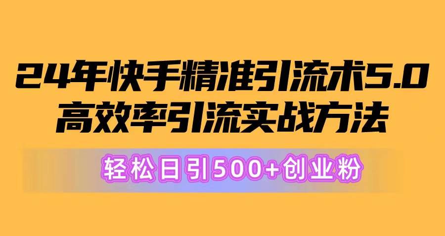 24年快手精准引流术5.0，高效率引流实战方法，轻松日引500+创业粉71快客-网赚-兼职-视频代发71快客网