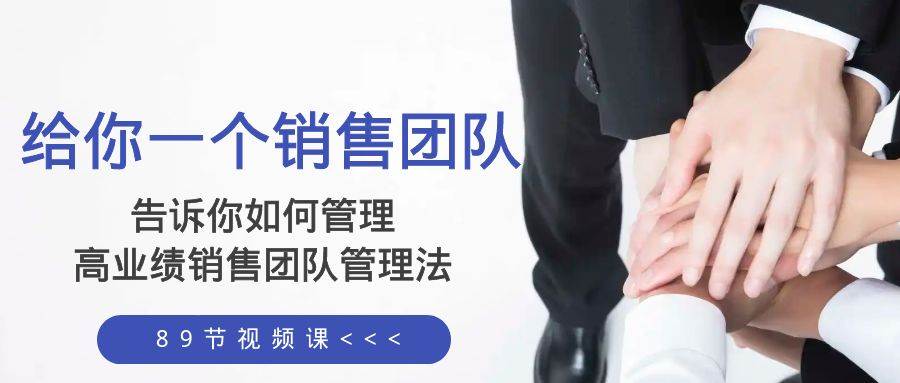 给你一个销售团队，告诉你如何管理，高业绩销售团队管理法（89节课）71快客-网赚-兼职-视频代发71快客网