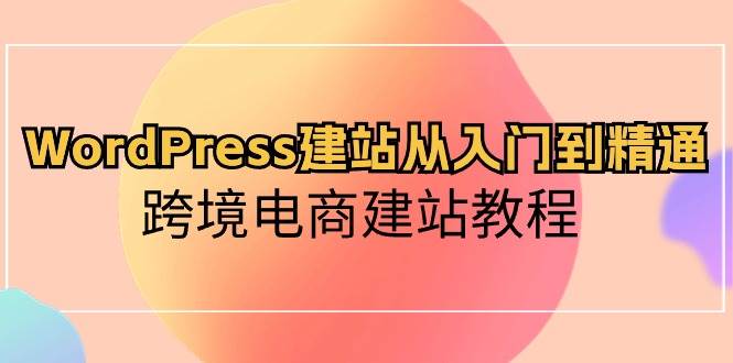 WordPress建站从入门到精通，跨境电商建站教程71快客-网赚-兼职-视频代发71快客网
