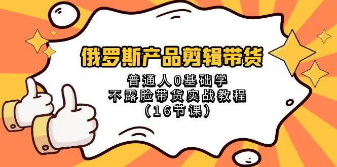 俄罗斯 产品剪辑带货，普通人0基础学不露脸带货实战教程（16节课）71快客-网赚-兼职-视频代发71快客网