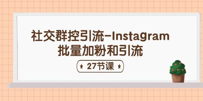 社交群控引流-Instagram批量加粉和引流（27节课）71快客-网赚-兼职-视频代发71快客网