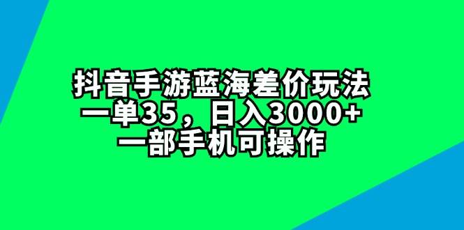 抖音手游蓝海差价玩法，一单35，日入3000+，一部手机可操作71快客-网赚-兼职-视频代发71快客网